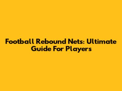 Football Rebound Nets: Ultimate Guide For Players