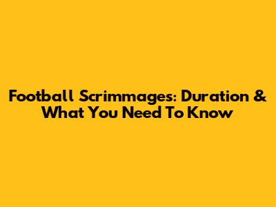 Football Scrimmages: Duration & What You Need To Know