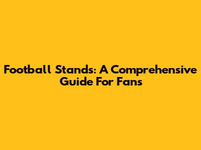 Football Stands: A Comprehensive Guide For Fans