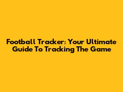 Football Tracker: Your Ultimate Guide To Tracking The Game