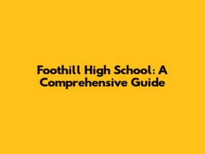 Foothill High School: A Comprehensive Guide