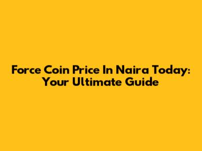 Force Coin Price In Naira Today: Your Ultimate Guide