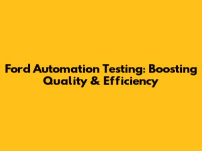 Ford Automation Testing: Boosting Quality & Efficiency