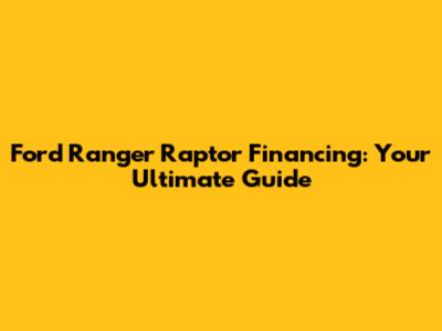 Ford Ranger Raptor Financing: Your Ultimate Guide