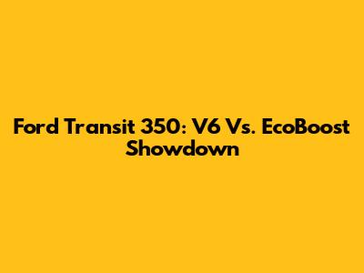 Ford Transit 350: V6 Vs. EcoBoost Showdown