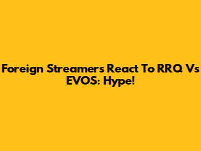 Foreign Streamers React To RRQ Vs EVOS: Hype!
