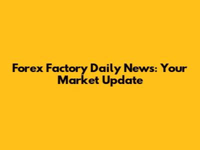 Forex Factory Daily News: Your Market Update