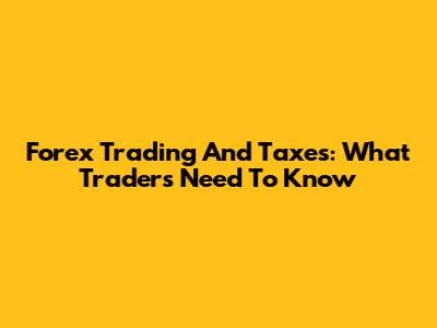 Forex Trading And Taxes: What Traders Need To Know