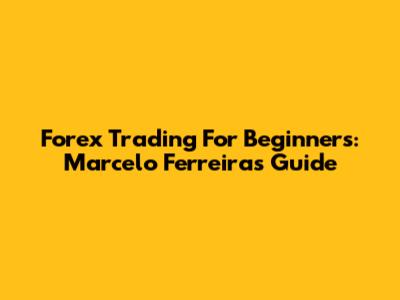 Forex Trading For Beginners: Marcelo Ferreira's Guide
