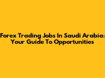 Forex Trading Jobs In Saudi Arabia: Your Guide To Opportunities