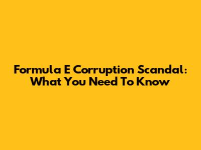Formula E Corruption Scandal: What You Need To Know