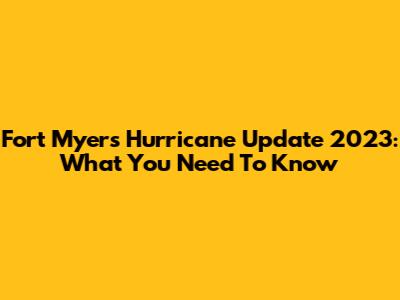 Fort Myers Hurricane Update 2023: What You Need To Know