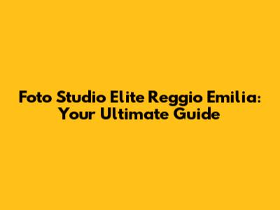 Foto Studio Elite Reggio Emilia: Your Ultimate Guide