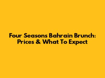 Four Seasons Bahrain Brunch: Prices & What To Expect