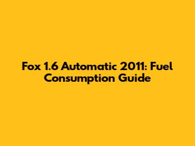 Fox 1.6 Automatic 2011: Fuel Consumption Guide