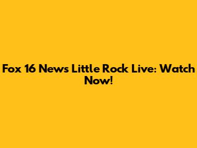 Fox 16 News Little Rock Live: Watch Now!