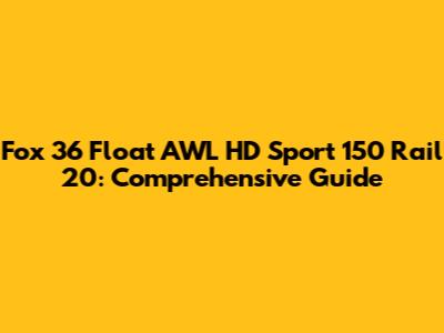 Fox 36 Float AWL HD Sport 150 Rail 20: Comprehensive Guide