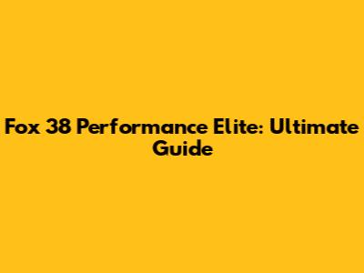 Fox 38 Performance Elite: Ultimate Guide