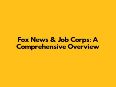Fox News & Job Corps: A Comprehensive Overview