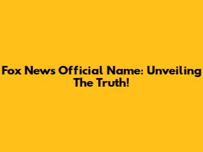 Fox News Official Name: Unveiling The Truth!