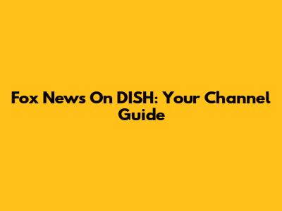 Fox News On DISH: Your Channel Guide
