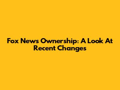 Fox News Ownership: A Look At Recent Changes