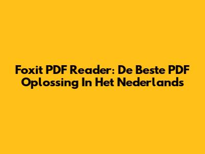 Foxit PDF Reader: De Beste PDF Oplossing In Het Nederlands