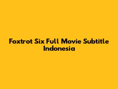 Foxtrot Six Full Movie Subtitle Indonesia