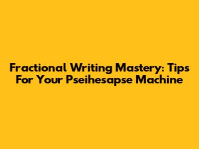 Fractional Writing Mastery: Tips For Your Pseihesapse Machine