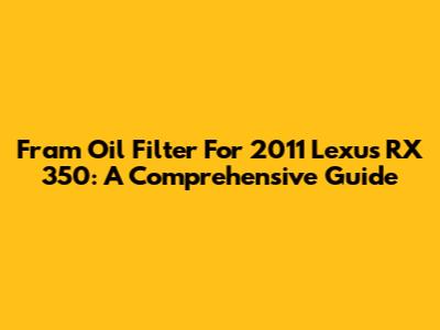 Fram Oil Filter For 2011 Lexus RX 350: A Comprehensive Guide