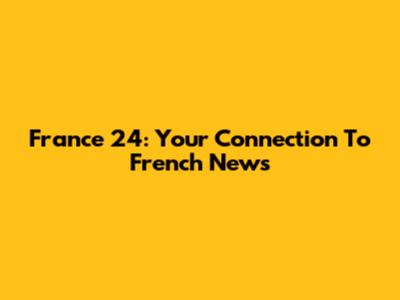 France 24: Your Connection To French News