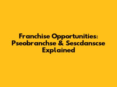 Franchise Opportunities: Pseobranchse & Sescdanscse Explained
