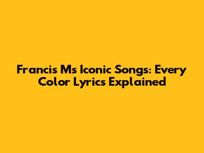 Francis M's Iconic Songs: Every Color Lyrics Explained