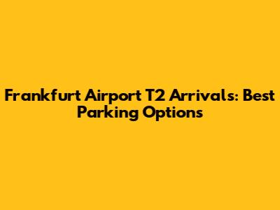 Frankfurt Airport T2 Arrivals: Best Parking Options