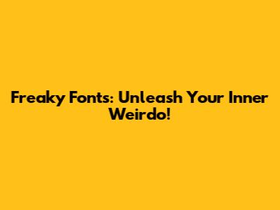 Freaky Fonts: Unleash Your Inner Weirdo!