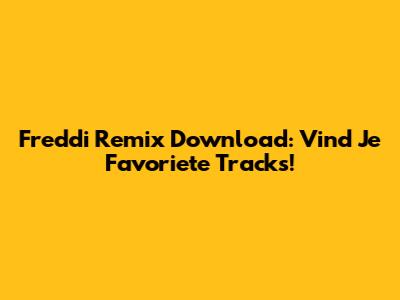 Freddi Remix Download: Vind Je Favoriete Tracks!