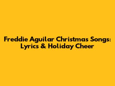 Freddie Aguilar Christmas Songs: Lyrics & Holiday Cheer