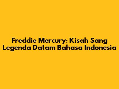 Freddie Mercury: Kisah Sang Legenda Dalam Bahasa Indonesia