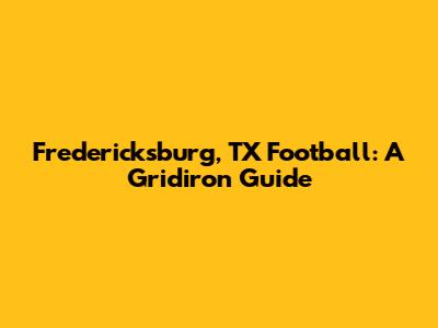 Fredericksburg, TX Football: A Gridiron Guide