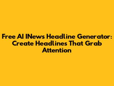 Free AI INews Headline Generator: Create Headlines That Grab Attention