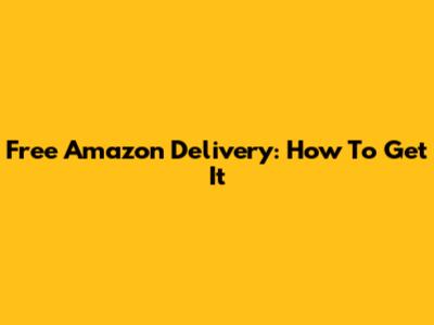 Free Amazon Delivery: How To Get It