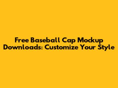 Free Baseball Cap Mockup Downloads: Customize Your Style