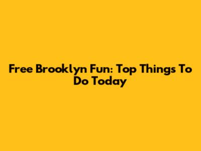 Free Brooklyn Fun: Top Things To Do Today