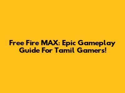 Free Fire MAX: Epic Gameplay Guide For Tamil Gamers!