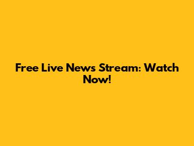 Free Live News Stream: Watch Now!