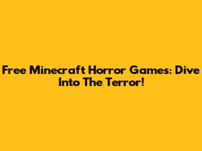 Free Minecraft Horror Games: Dive Into The Terror!