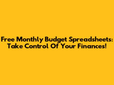 Free Monthly Budget Spreadsheets: Take Control Of Your Finances!