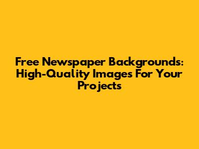 Free Newspaper Backgrounds: High-Quality Images For Your Projects