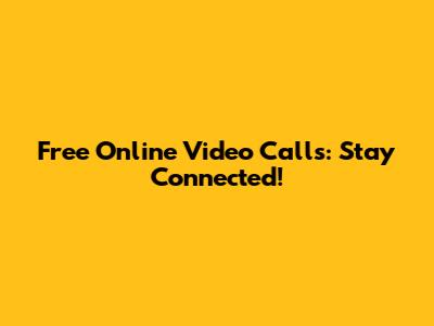 Free Online Video Calls: Stay Connected!
