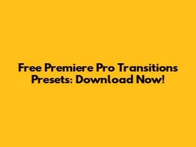 Free Premiere Pro Transitions Presets: Download Now!